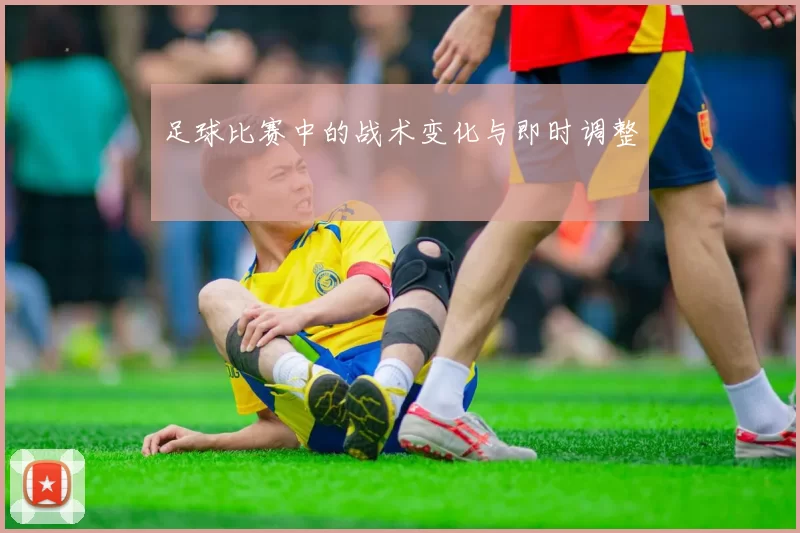 足球比赛中的战术变化与即时调整