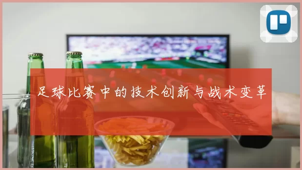足球比赛中的技术创新与战术变革